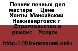 Печник!печных дел мастера! › Цена ­ 1 - Ханты-Мансийский, Нижневартовск г. Строительство и ремонт » Услуги   